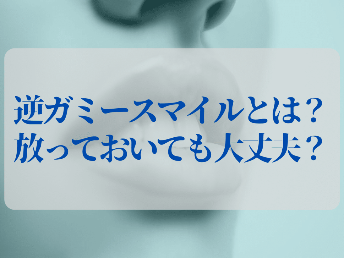 逆ガミースマイルとは？原因・見分け方・治療方法をスゴ腕矯正医が徹底