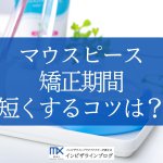 マウスピース矯正期間を短くする4つの方法は？ワイヤー矯正との徹底比較