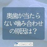 奥歯が当たらない 噛み合わせの原因は？