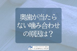 奥歯が当たらない 噛み合わせの原因は？