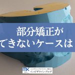 部分矯正ができない例とできる例の境は？判断基準・対処法を歯科医が解説