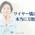 ワイヤー矯正とは？仕組みと種類は？マウスピース矯正との比較と正しい選び方を専門医が解説