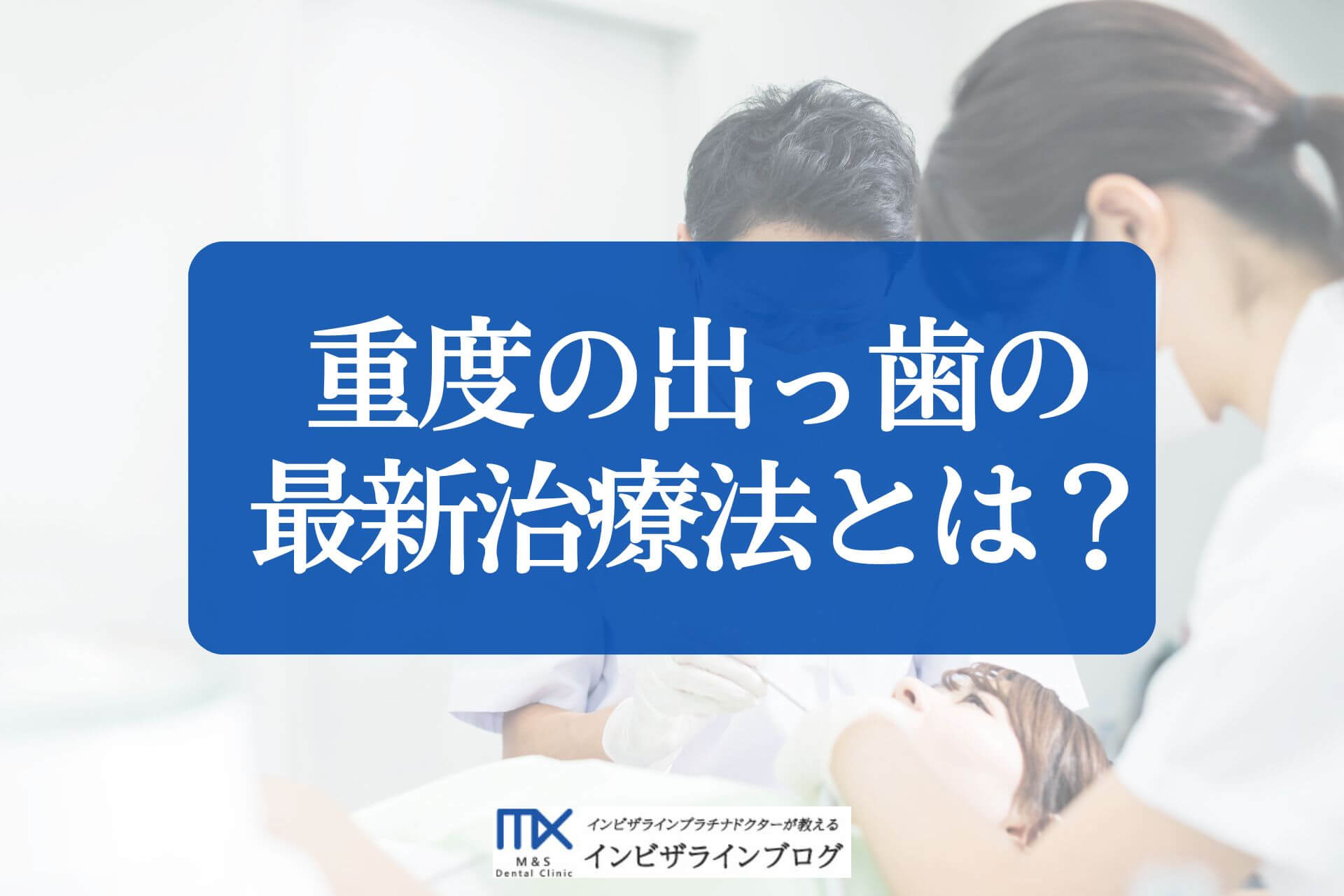 ひどい出っ歯を矯正するには？重度でも改善可能な治療法と生活習慣を徹底解説