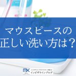 マウスピースの正しい洗浄方法とは？頻度・手順・注意点を徹底解説！