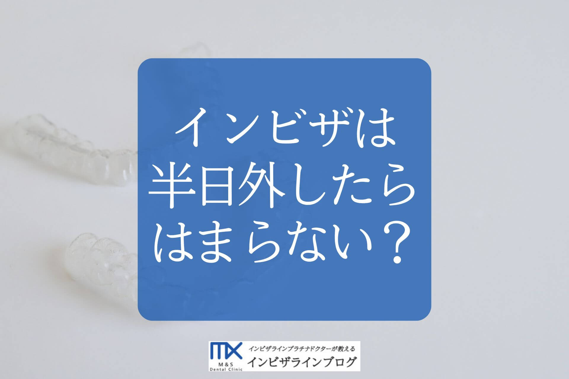 インビザラインを半日外したらどうなる？後戻りのリスクと緊急時の4ステップ対処法を専門医が解説
