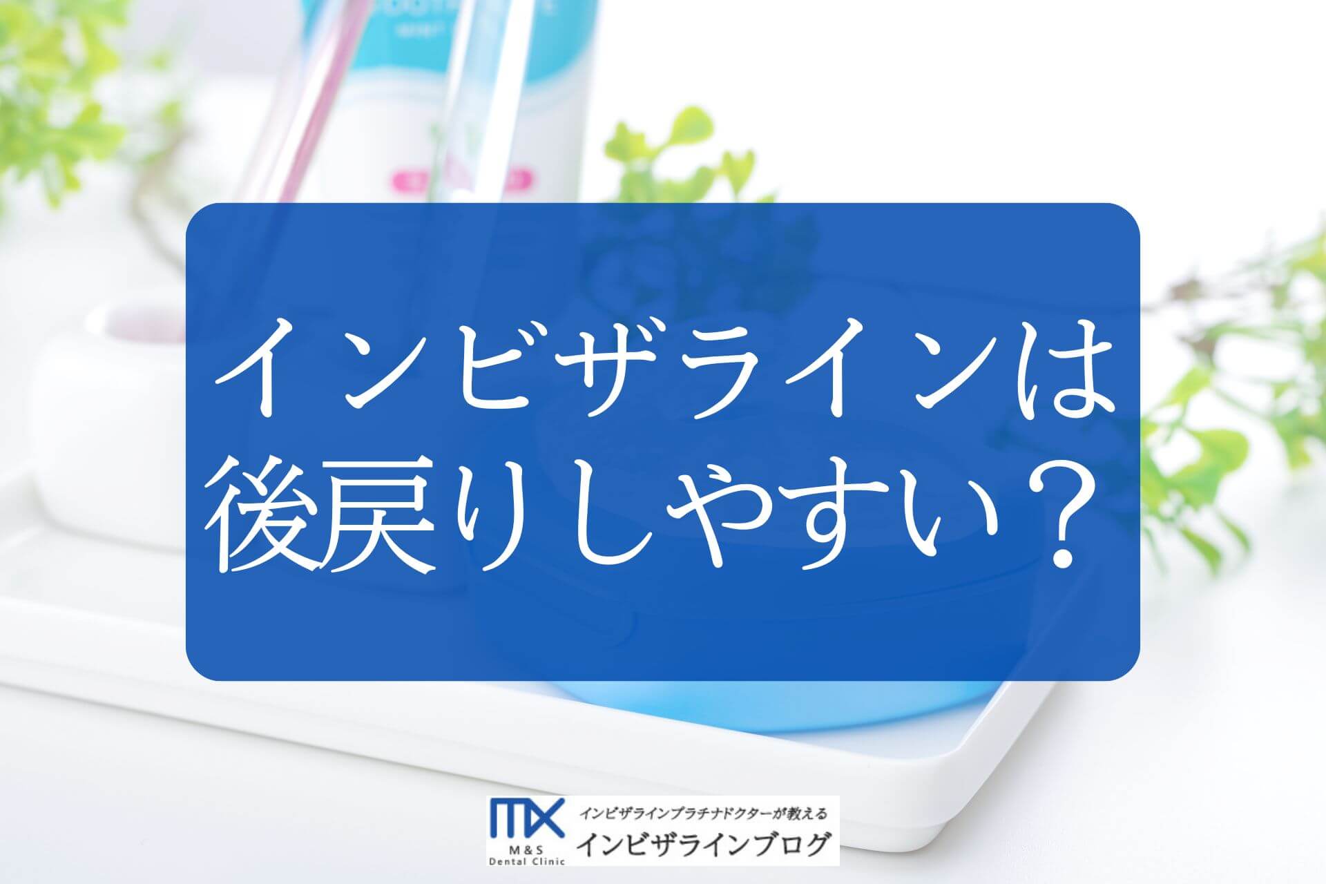インビザラインは後戻りしやすい？原因・費用から再治療を防ぐ対策方法まで歯科医が解説！