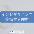 インビザラインで後悔する前に読むべき全知識!失敗原因と回避策を歯科医が解説