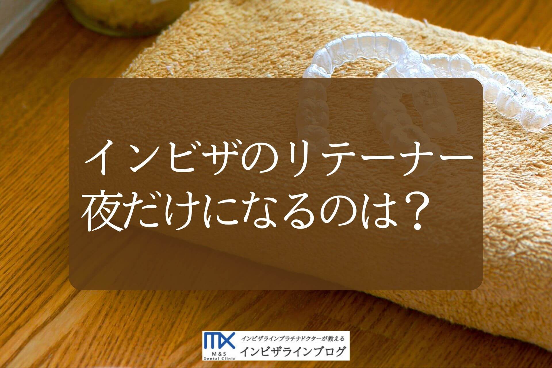 インビザラインのリテーナーはいつから夜だけでいい？現役歯科医が教える保定ガイド