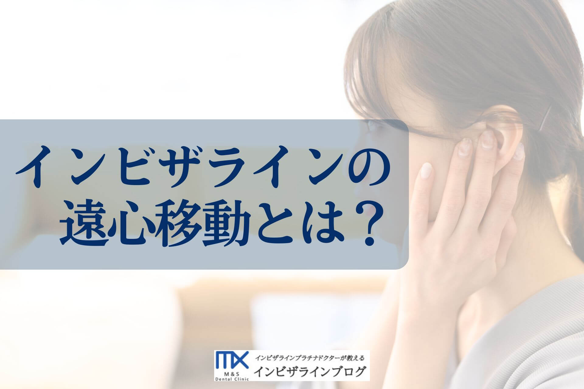 インビザラインで遠心移動はできる？対象ケース・動かせる量の目安・親知らずとの関係を歯科医が解説