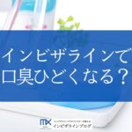 インビザライン中の口臭はなぜ起きる？原因・予防ケア・受診すべき状況を歯科医師が解説！