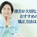 インビザライン中に滑舌が悪くなったらどうする？原因・慣れるまでの期間・改善法を歯科医が解説！