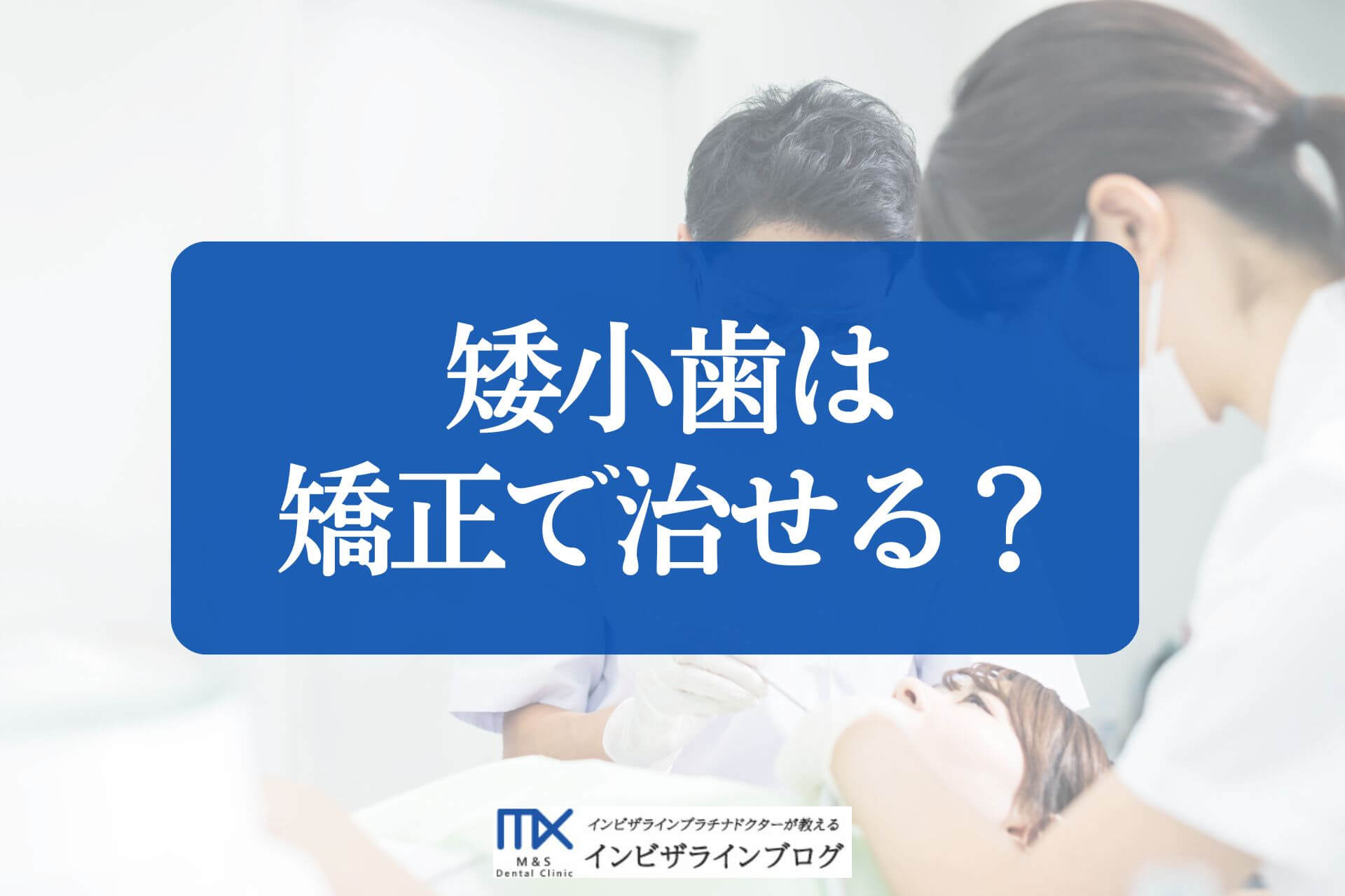 矮小歯は矯正で治せる？インビザラインと補綴併用の判断基準と費用を歯科医がわかりやすく解説